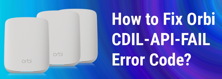 Orbi CDIL-API-FAIL Error Code