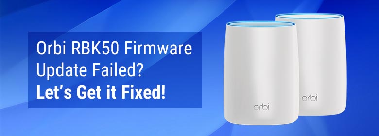 Orbi RBK50 Firmware Update Failed? Let’s Get it Fixed!