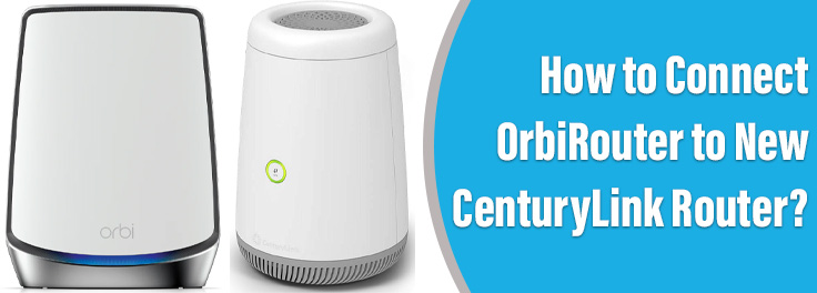 Connect Orbi Router to New CenturyLink Router