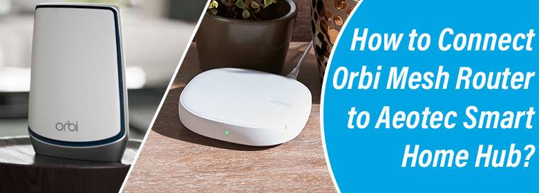 Connect Orbi Mesh Router to Aeotec Smart Home Hub
