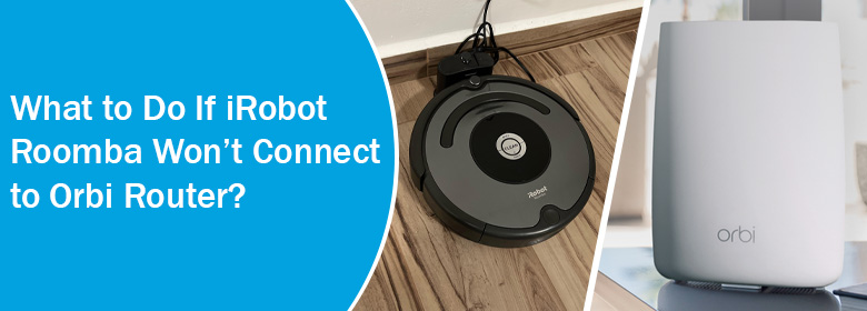 If iRobot Roomba Won’t Connect to Orbi Router