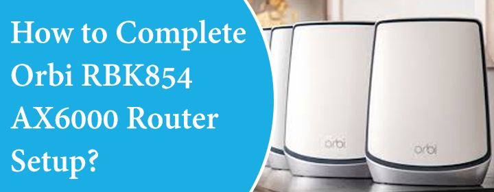 Complete Orbi RBK854 AX6000 Router Setup