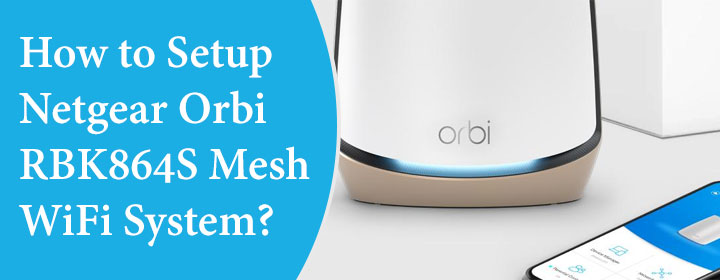 How to Setup Netgear Orbi RBK864S Mesh WiFi System?