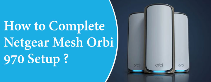 How to Complete Netgear Mesh Orbi 970 Setup?