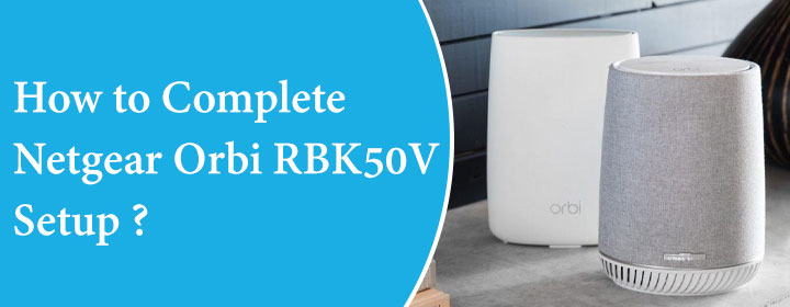 How to Complete Netgear Orbi RBK50V Setup?