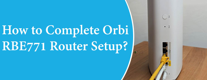 How to Complete Orbi RBE771 Router Setup?