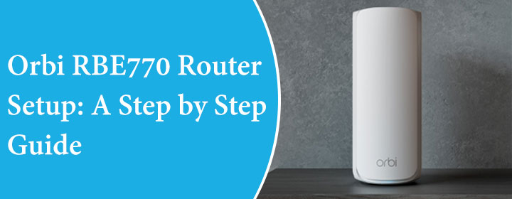 Orbi RBE770 Router Setup: A Step by Step Guide