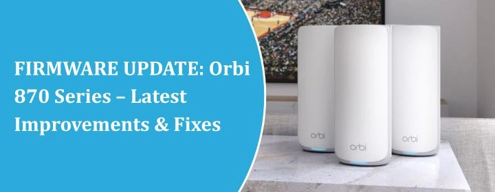 FIRMWARE UPDATE Orbi 870 Series – Latest Improvements & Fixes