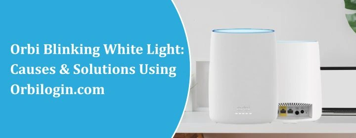 Orbi Blinking White Light: Causes & Solutions Using Orbilogin.com